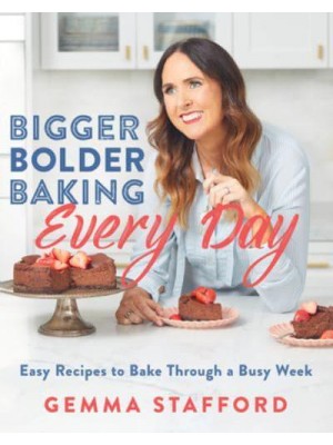 Bigger Bolder Baking Every Day Easy Recipes to Bake Through a Busy Week