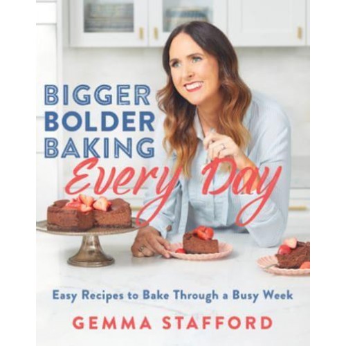 Bigger Bolder Baking Every Day Easy Recipes to Bake Through a Busy Week