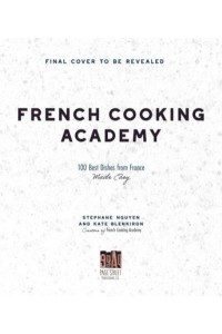 French Cooking Academy 100 Essential Recipes for the Home Cook