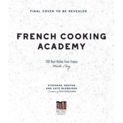 French Cooking Academy 100 Essential Recipes for the Home Cook