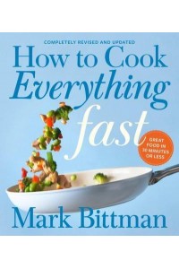 How to Cook Everything Fast Great Food in 30 Minutes or Less
