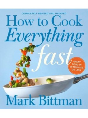 How to Cook Everything Fast Great Food in 30 Minutes or Less