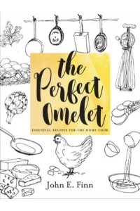 The Perfect Omelet Essential Recipes for the Home Cook