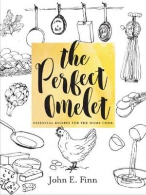 The Perfect Omelet Essential Recipes for the Home Cook