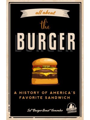 All About the Burger A History of America's Favorite Sandwich