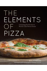 The Elements of Pizza Unlocking the Secrets to World-Class Pies at Home