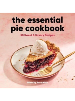 The Essential Pie Cookbook 50 Sweet & Savory Recipes