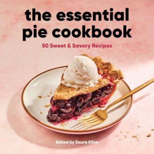 The Essential Pie Cookbook 50 Sweet & Savory Recipes