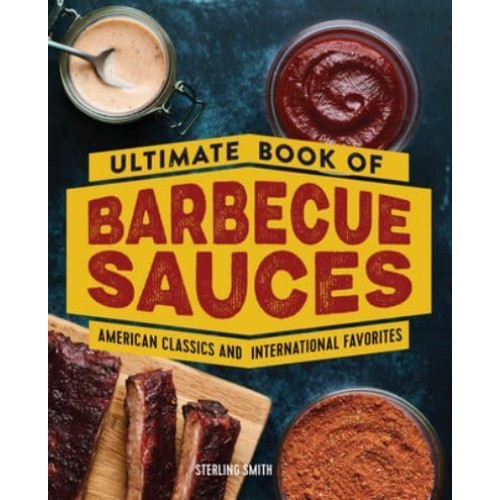 Ultimate Book of Barbecue Sauces American Classics and International Favorites