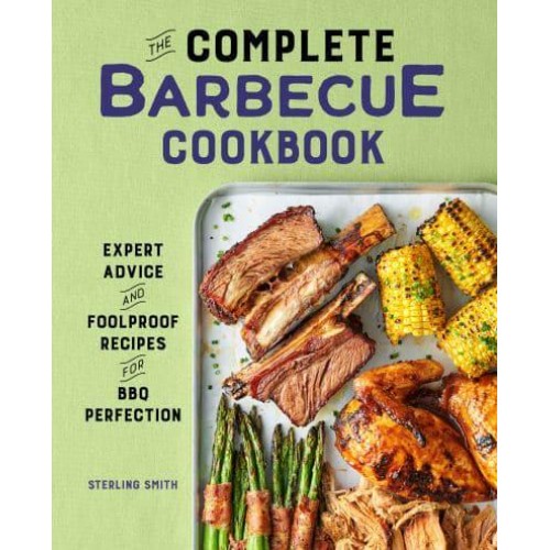 The Complete Barbecue Cookbook Expert Advice and Foolproof Recipes for BBQ Perfection
