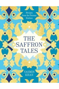 The Saffron Tales Recipes from the Persian Kitchen
