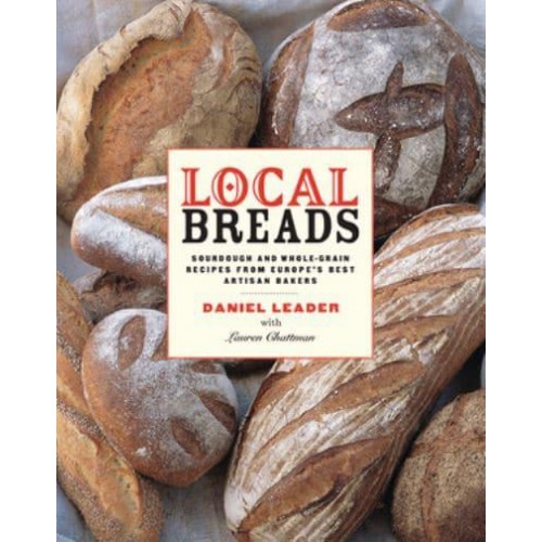Local Breads Sourdough and Whole-Grain Recipes from Europe's Best Artisan Bakers