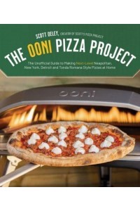 The Ooni Pizza Project The Unofficial Guide to Making Next-Level Neapolitan, New York, Detroit and Tonda Romana Style Pizzas at Home