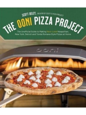 The Ooni Pizza Project The Unofficial Guide to Making Next-Level Neapolitan, New York, Detroit and Tonda Romana Style Pizzas at Home