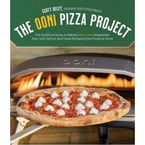 The Ooni Pizza Project The Unofficial Guide to Making Next-Level Neapolitan, New York, Detroit and Tonda Romana Style Pizzas at Home