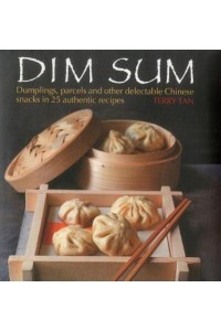 Dim Sum Dumplings, Parcels and Other Delectable Chinese Snacks in 25 Authentic Recipes
