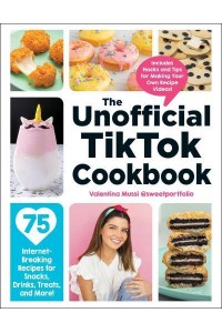 The Unofficial TikTok Cookbook 75 Internet-Breaking Recipes for Snacks, Drinks, Treats, and More! - Unofficial Cookbook