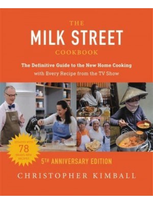 The Milk Street Cookbook The Definitive Guide to the New Home Cooking, Including Every Recipe from Every Episode of the TV Show, 2017-2022