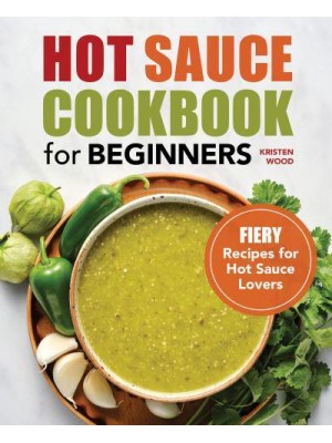 Hot Sauce Cookbook for Beginners Fiery Recipes for Hot Sauce Lovers