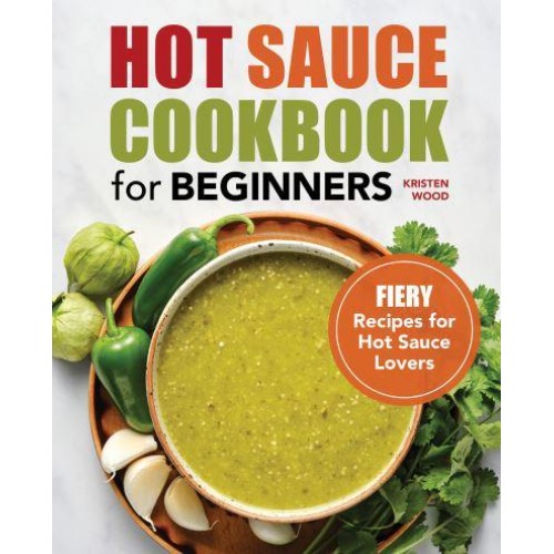Hot Sauce Cookbook for Beginners Fiery Recipes for Hot Sauce Lovers