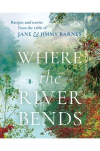 Where the River Bends Recipes and Stories from the Table of Jane and Jimmy Barnes