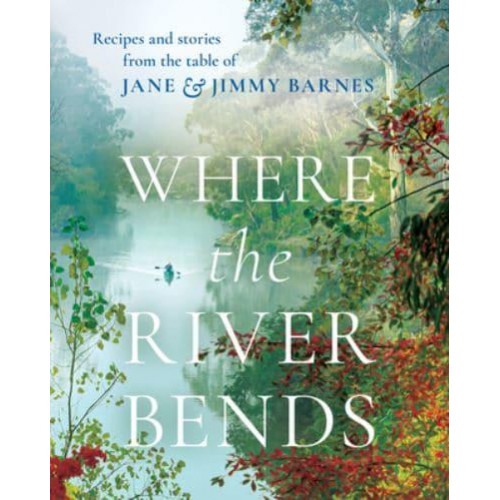 Where the River Bends Recipes and Stories from the Table of Jane and Jimmy Barnes