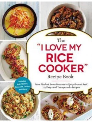 The 'I Love My Rice Cooker' Recipe Book From Mashed Sweet Potatoes to Spicy Ground Beef, 175 Easy-and Unexpected- Recipes