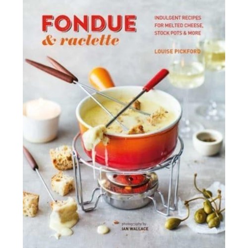 Fondue & Raclette Indulgent Recipes for Melted Cheese, Stock Pots & More
