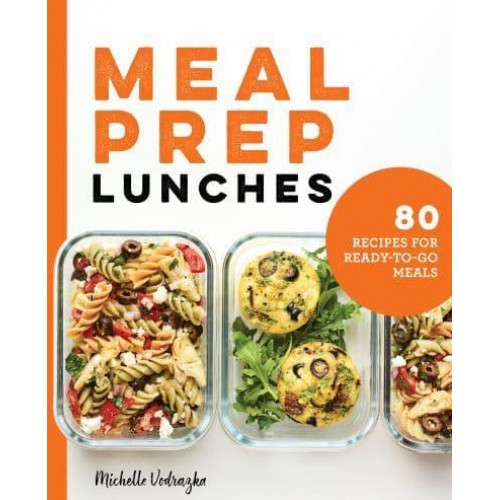 Meal Prep Lunches 80 Recipes for Ready-to-Go Meals