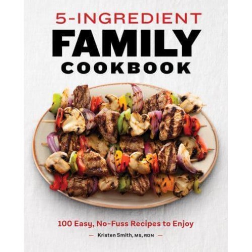 5-Ingredient Family Cookbook 100 Easy, No-Fuss Recipes to Enjoy