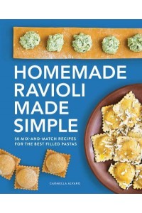 Homemade Ravioli Made Simple 50 Mix-and-Match Recipes for the Best Filled Pastas