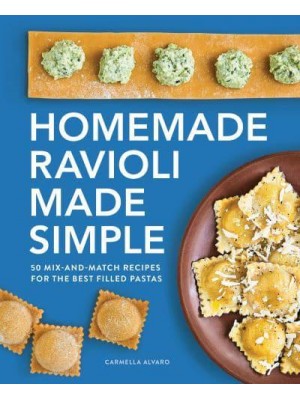 Homemade Ravioli Made Simple 50 Mix-and-Match Recipes for the Best Filled Pastas