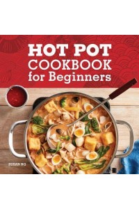 Hot Pot Cookbook for Beginners Flavorful One-Pot Meals from China, Japan, Korea, Vietnam, and More