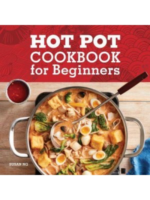 Hot Pot Cookbook for Beginners Flavorful One-Pot Meals from China, Japan, Korea, Vietnam, and More