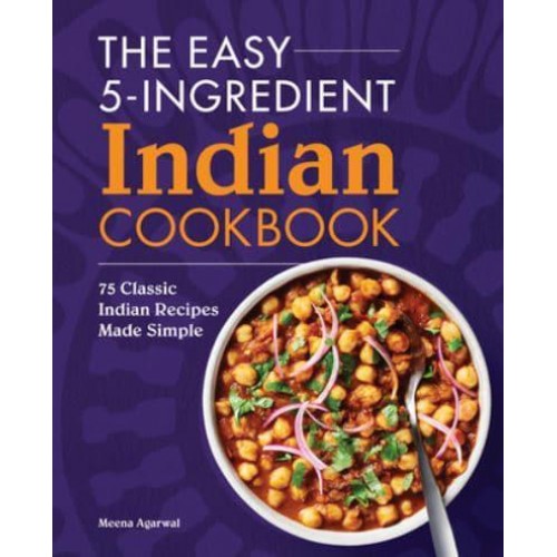 The Easy 5-Ingredient Indian Cookbook 75 Classic Indian Recipes Made Simple