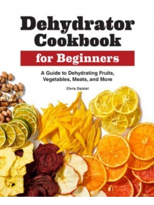 Dehydrator Cookbook for Beginners A Guide to Dehydrating Fruits, Vegetables, Meats, and More