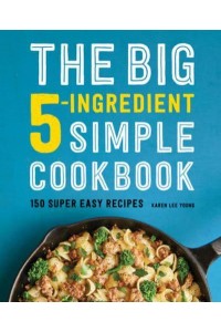 The Big 5-Ingredient Simple Cookbook 150 Super Easy Recipes