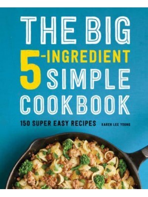 The Big 5-Ingredient Simple Cookbook 150 Super Easy Recipes