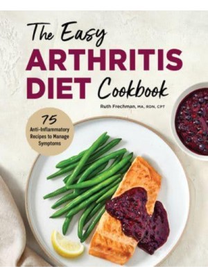 The Easy Arthritis Diet Cookbook 75 Anti-Inflammatory Recipes to Manage Symptoms