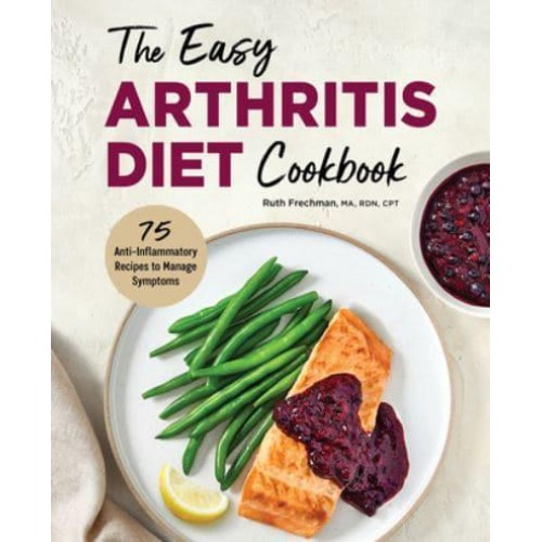 The Easy Arthritis Diet Cookbook 75 Anti-Inflammatory Recipes to Manage Symptoms