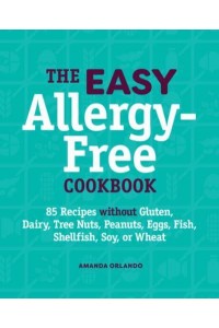 The Easy Allergy-Free Cookbook 85 Recipes Without Gluten, Dairy, Tree Nuts, Peanuts, Eggs, Fish, Shellfish, Soy, or Wheat