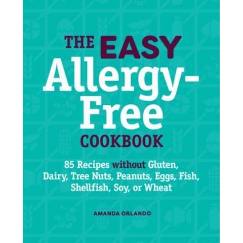 The Easy Allergy-Free Cookbook 85 Recipes Without Gluten, Dairy, Tree Nuts, Peanuts, Eggs, Fish, Shellfish, Soy, or Wheat