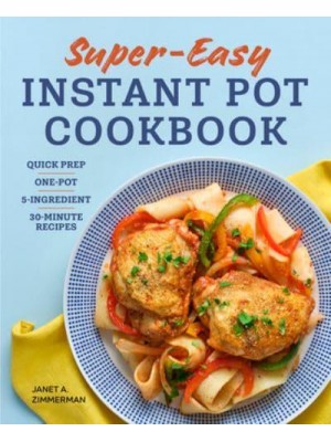 Super Easy Instant Pot Cookbook Quick Prep, One-Pot, 5-Ingredient, 30-Minute Recipes