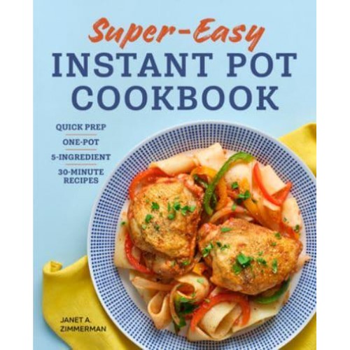 Super Easy Instant Pot Cookbook Quick Prep, One-Pot, 5-Ingredient, 30-Minute Recipes