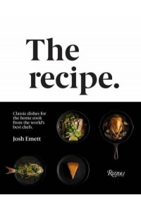 The Recipe Classic Dishes for the Home Cook from the World's Best Chefs