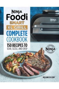 Ninja Foodi Smart XL Grill Complete Cookbook 150 Recipes to Sear, Sizzle, and Crisp