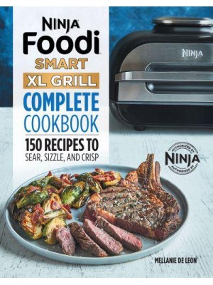 Ninja Foodi Smart XL Grill Complete Cookbook 150 Recipes to Sear, Sizzle, and Crisp