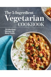 The 5-Ingredient Vegetarian Cookbook 75 Effortless Recipes for Busy Cooks