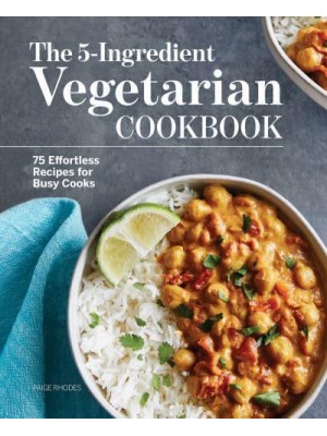 The 5-Ingredient Vegetarian Cookbook 75 Effortless Recipes for Busy Cooks