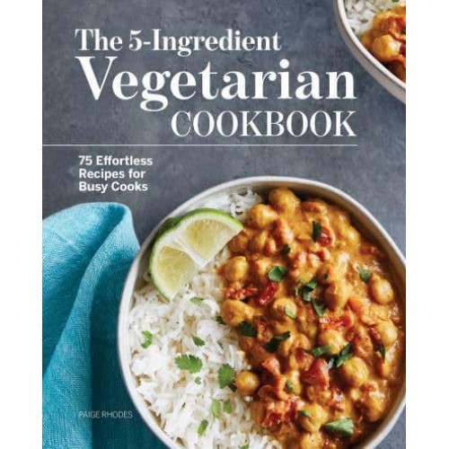 The 5-Ingredient Vegetarian Cookbook 75 Effortless Recipes for Busy Cooks